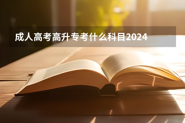 成人高考高升专考什么科目2024