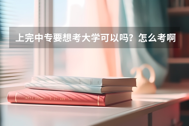 上完中专要想考大学可以吗？怎么考啊？