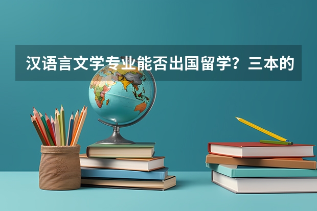 汉语言文学专业能否出国留学？三本的也行吗？