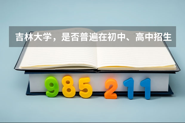 吉林大学,是否普遍在初中、高中招生。(给吉大本科毕业证书) 高考保送82.2%的人认为有黑幕 存在多处问题