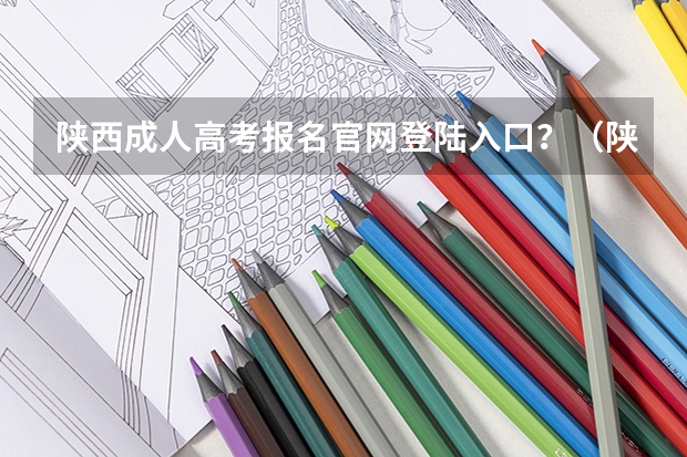 陕西成人高考报名官网登陆入口？（陕西成人高考报名时间？）