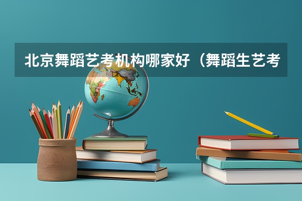 北京舞蹈艺考机构哪家好（舞蹈生艺考可以报考的大学）