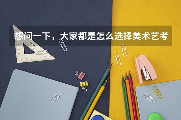 想问一下，大家都是怎么选择美术艺考集训画室的？