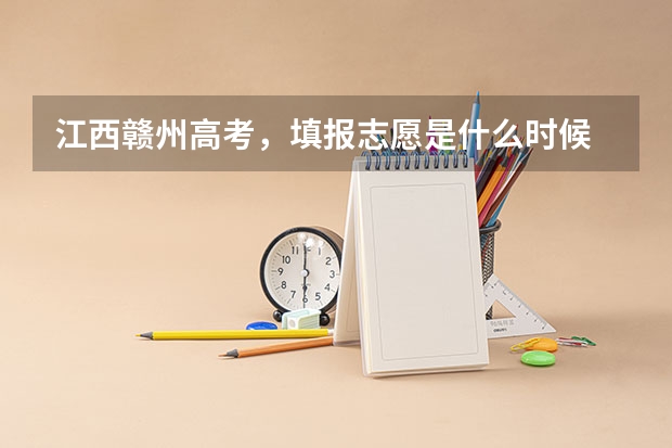 江西赣州高考，填报志愿是什么时候