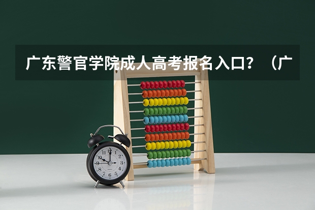 广东警官学院成人高考报名入口？（广州高考报名流程（附入口））