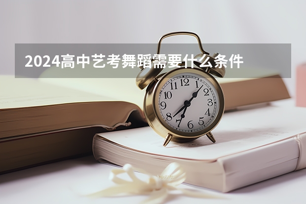 2024高中艺考舞蹈需要什么条件