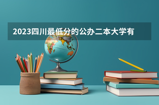 2023四川最低分的公办二本大学有哪些