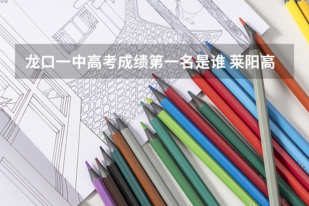 龙口一中高考成绩第一名是谁 莱阳高考考点