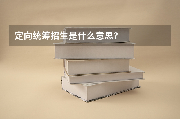 定向统筹招生是什么意思？