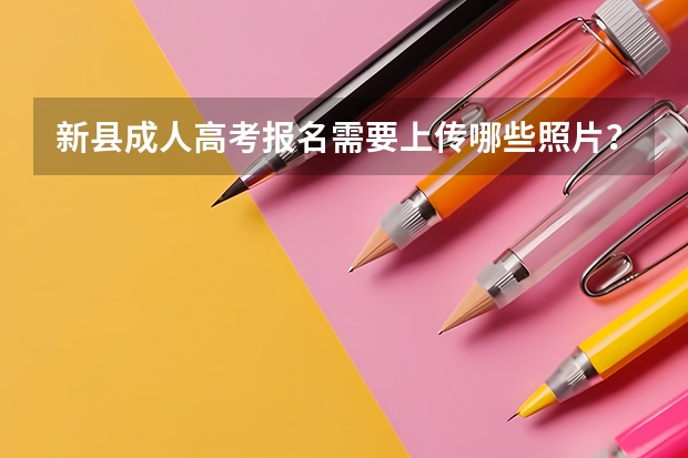新县成人高考报名需要上传哪些照片？
