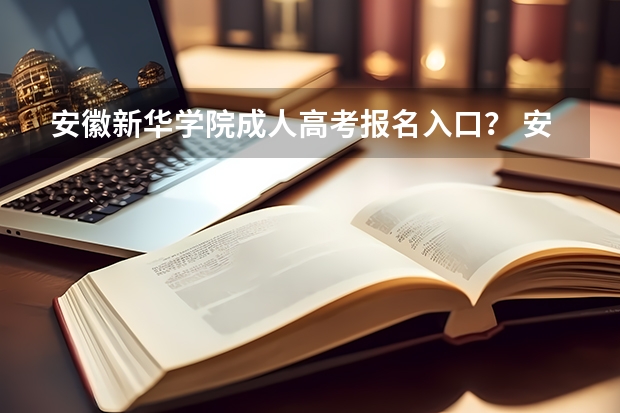 安徽新华学院成人高考报名入口？ 安徽工程大学成人高考报名入口？