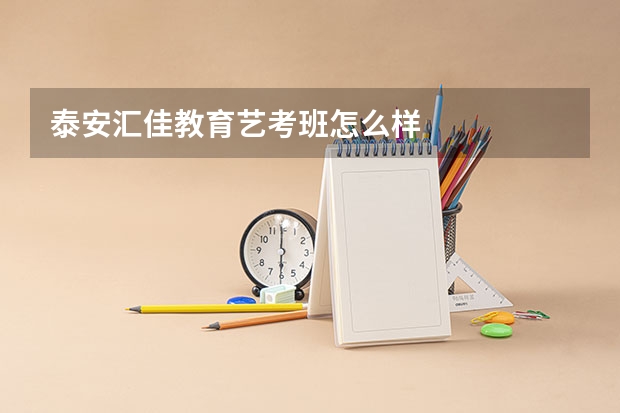 泰安汇佳教育艺考班怎么样