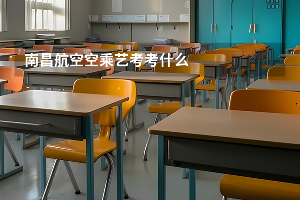 南昌航空空乘艺考考什么