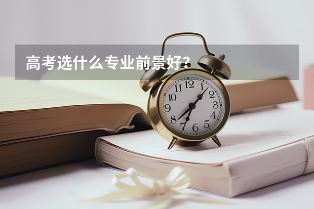 高考选什么专业前景好？