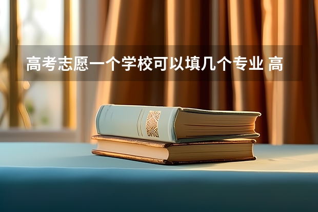 高考志愿一个学校可以填几个专业 高考专业可以填几个