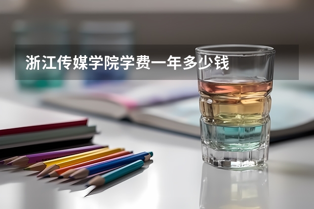 浙江传媒学院学费一年多少钱