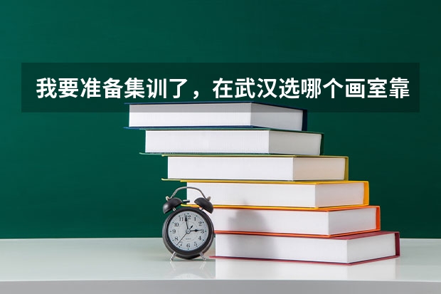 我要准备集训了，在武汉选哪个画室靠谱呢？