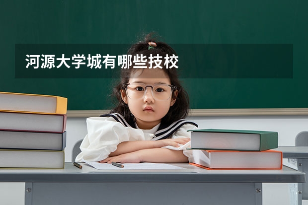 河源大学城有哪些技校