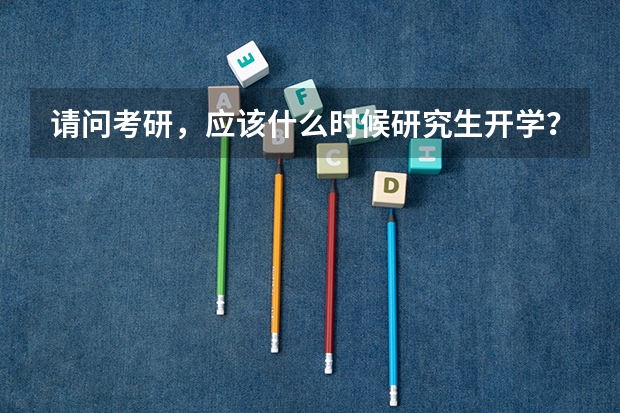 请问考研,应该什么时候研究生开学?