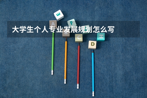 大学生个人专业发展规划怎么写