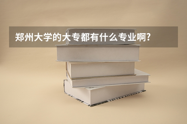 郑州大学的大专都有什么专业啊?