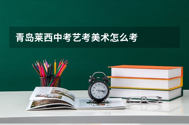 青岛莱西中考艺考美术怎么考