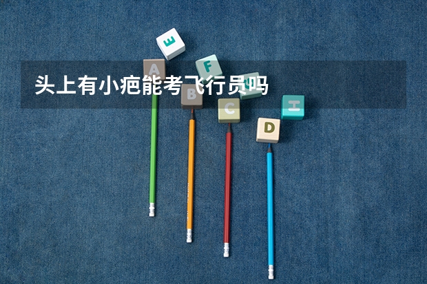 头上有小疤能考飞行员吗