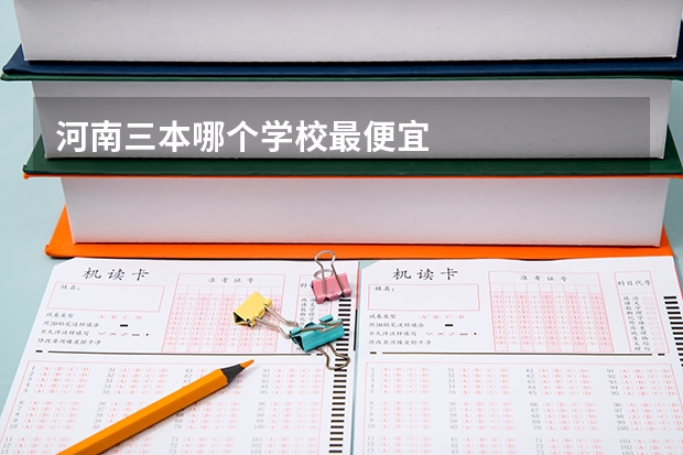 河南三本哪个学校最便宜