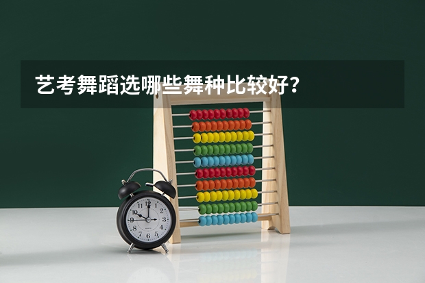 艺考舞蹈选哪些舞种比较好？