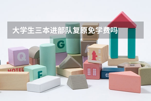 大学生三本进部队复原免学费吗