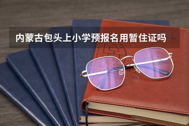 内蒙古包头上小学预报名用暂住证吗