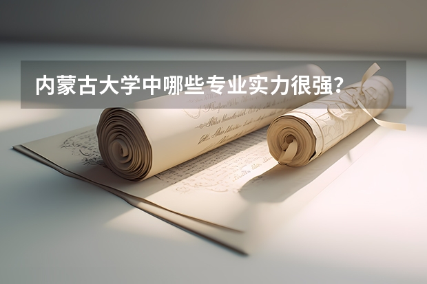 内蒙古大学中哪些专业实力很强？