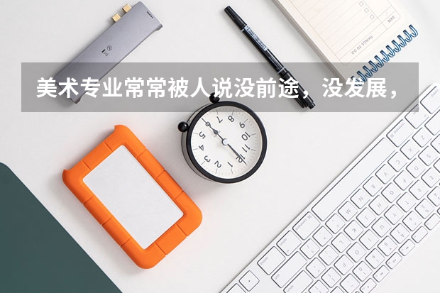 美术专业常常被人说没前途，没发展，就业前景如何?