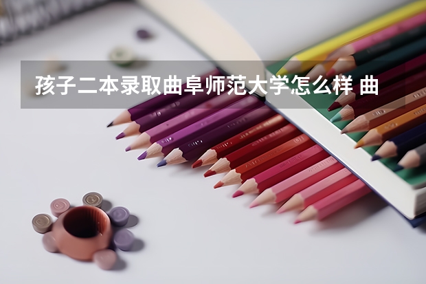 孩子二本录取曲阜师范大学怎么样 曲阜师范大学是一本还是二本