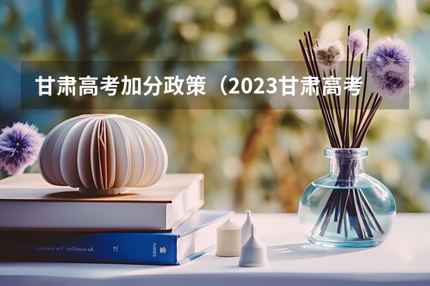 甘肃高考加分政策（2023甘肃高考少数民族加分政策）