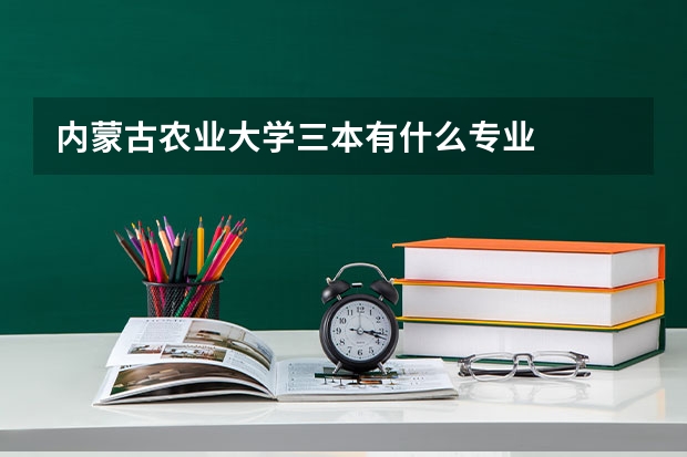 内蒙古农业大学三本有什么专业
