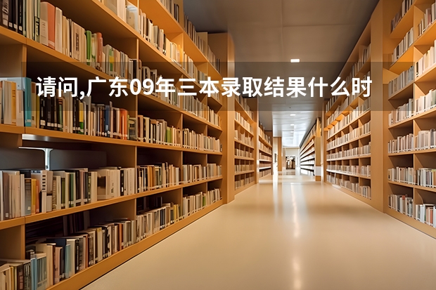 请问,广东09年三本录取结果什么时候能知道,在哪里能查询