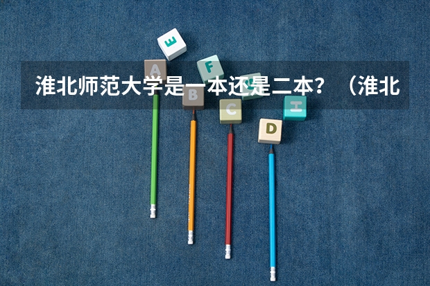 淮北师范大学是一本还是二本？（淮北师范大学是几本）