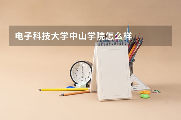 电子科技大学中山学院怎么样