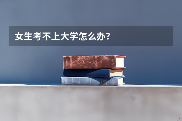 女生考不上大学怎么办？