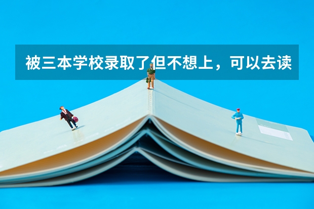 被三本学校录取了但不想上，可以去读专科吗？