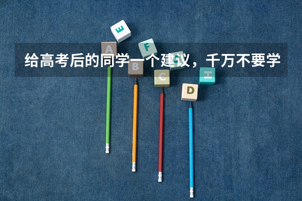 给高考后的同学一个建议，千万不要学什么专业？