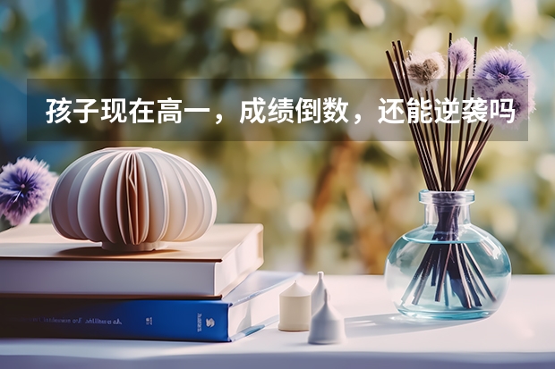 孩子现在高一，成绩倒数，还能逆袭吗？