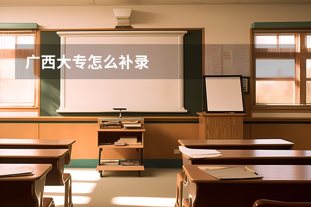 广西大专怎么补录