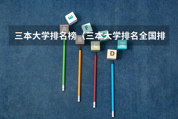 三本大学排名榜（三本大学排名全国排名榜）