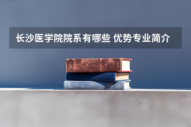 长沙医学院院系有哪些 优势专业简介