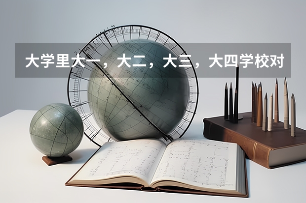 大学里大一，大二，大三，大四学校对学生是怎么安排的？谢谢！