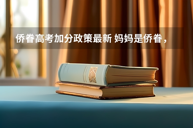 侨眷高考加分政策最新 妈妈是侨眷，我高考能加分么