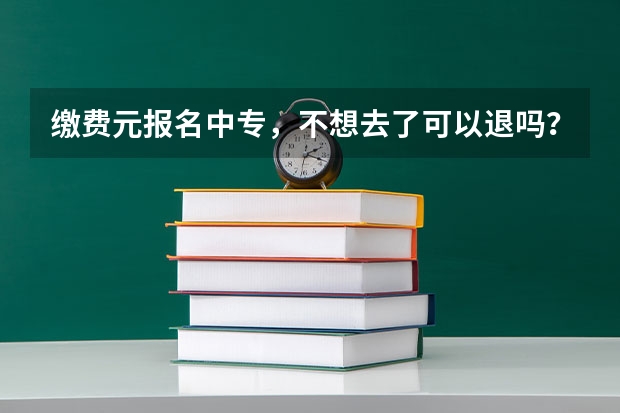 缴费元报名中专，不想去了可以退吗？