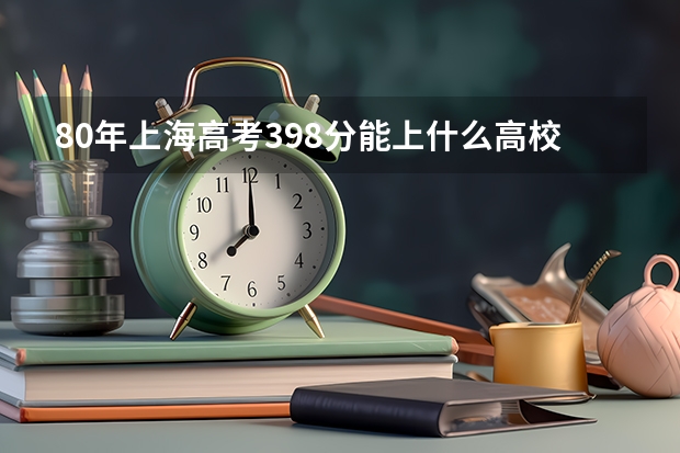 80年上海高考398分能上什么高校呢